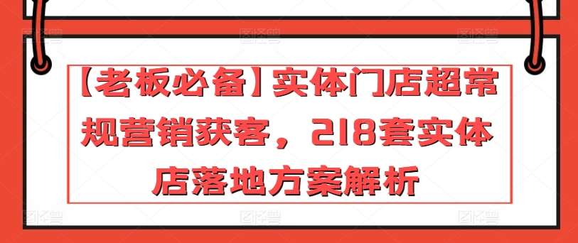 【老板必备】实体门店超常规营销获客,218套实体店落地方案解析网创吧-网创项目资源站-副业项目-创业项目-搞钱项目网创吧