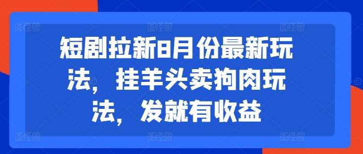 短剧拉新8月份最新玩法,挂羊头卖狗肉玩法,发就有收益网创吧-网创项目资源站-副业项目-创业项目-搞钱项目网创吧