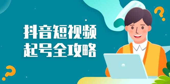 (13230期)抖音短视频起号全攻略:从算法原理到运营技巧,掌握起号流程与底层逻辑网创吧-网创项目资源站-副业项目-创业项目-搞钱项目网创吧