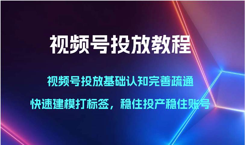 视频号投放教程-视频号投放基础认知完善疏通,快速建模打标签,稳住投产稳住账号网创吧-网创项目资源站-副业项目-创业项目-搞钱项目网创吧