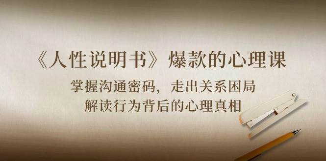 (10319期)《人性 说明书》爆款的心理课:沟通密码/关系困局/解读行为背后心理真相网创吧-网创项目资源站-副业项目-创业项目-搞钱项目网创吧