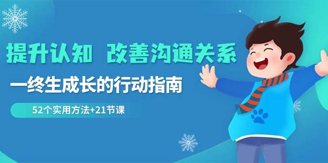 (8838期)提升认知 改善沟通关系,一终生成长的行动指南 52个实用方法+21节课网创吧-网创项目资源站-副业项目-创业项目-搞钱项目网创吧