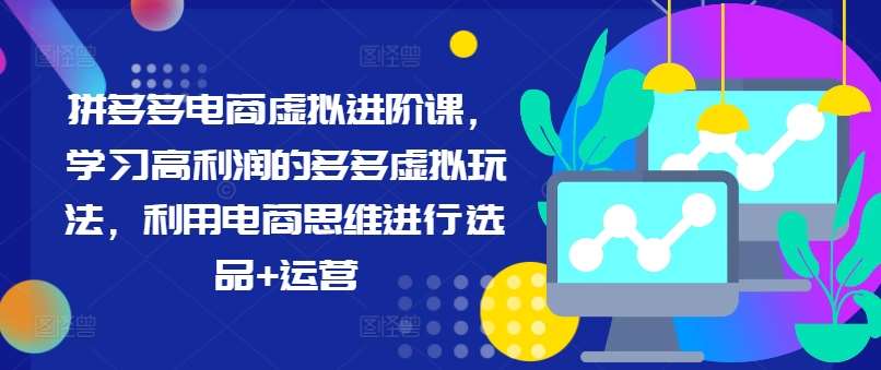 拼多多电商虚拟进阶课,学习高利润的多多虚拟玩法,利用电商思维进行选品+运营网创吧-网创项目资源站-副业项目-创业项目-搞钱项目网创吧