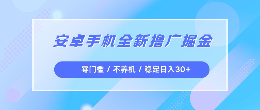 安卓手机全新撸广掘金,零门槛不养机,每天稳定收益30+网创吧-网创项目资源站-副业项目-创业项目-搞钱项目网创吧