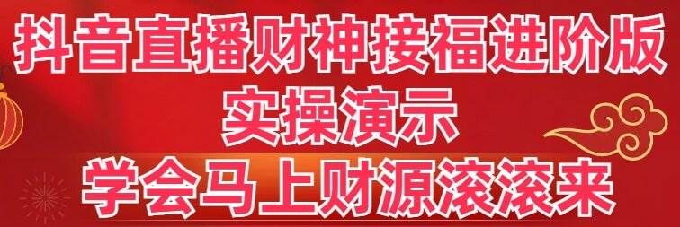 (8677期)抖音直播财神接福进阶版 实操演示 学会马上财源滚滚来网创吧-网创项目资源站-副业项目-创业项目-搞钱项目网创吧