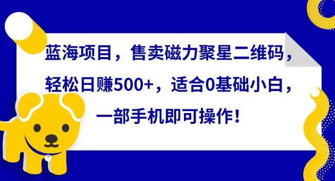 蓝海项目,售卖磁力聚星二维码,轻松日赚500+,适合0基础小白,一部手机即可操作【揭秘】网创吧-网创项目资源站-副业项目-创业项目-搞钱项目网创吧