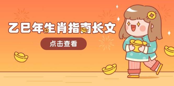 乙巳年生肖指南长文,结合大环境与生肖,字字精华,助你财福顺利 迎接好运网创吧-网创项目资源站-副业项目-创业项目-搞钱项目网创吧