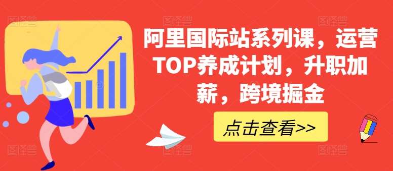 阿里国际站系列课,运营TOP养成计划,升职加薪,跨境掘金网创吧-网创项目资源站-副业项目-创业项目-搞钱项目网创吧