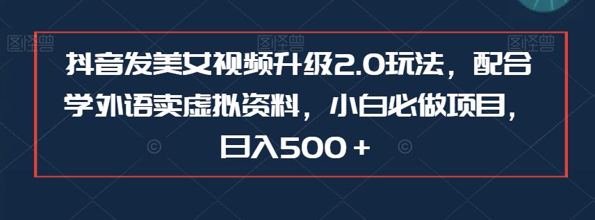 抖音发美女视频升级2.0玩法,配合学外语卖虚拟资料,小白必做项目,日入500+【揭秘】网创吧-网创项目资源站-副业项目-创业项目-搞钱项目网创吧