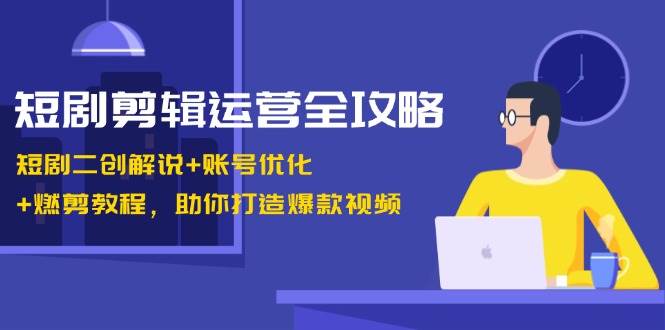 (13060期)短剧剪辑运营全攻略:短剧二创解说+账号优化+燃剪教程,助你打造爆款视频网创吧-网创项目资源站-副业项目-创业项目-搞钱项目网创吧