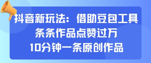 抖音新玩法，借助豆包工具，条条作品点赞过万，10分钟一条原创作品网创吧-网创项目资源站-副业项目-创业项目-搞钱项目网创吧