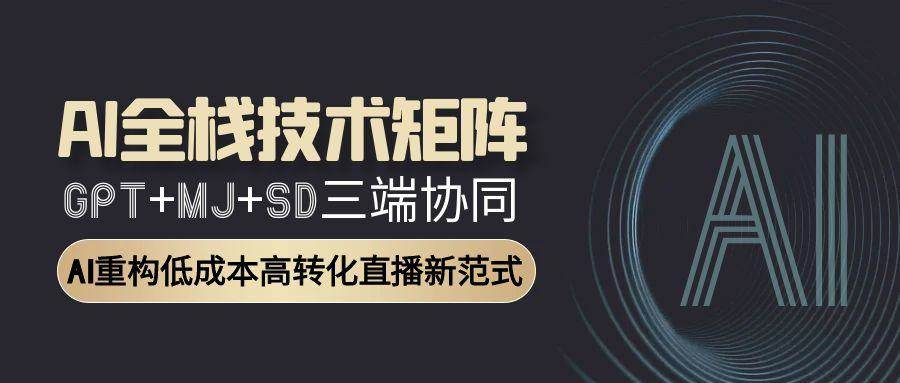 AI全栈技术矩阵：GPT+MJ+SD三端协同，AI重构低成本高转化直播新范式网创吧-网创项目资源站-副业项目-创业项目-搞钱项目网创吧