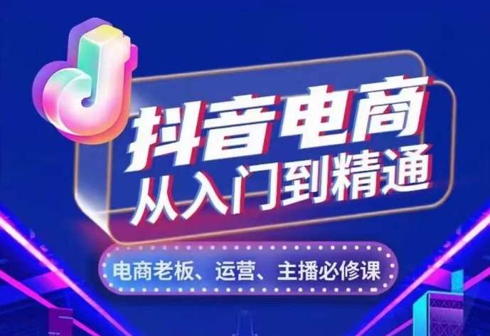 抖音电商从入门到精通,从账号、流量、人货场、主播、店铺五个方面,全面解析抖音电商核心逻辑网创吧-网创项目资源站-副业项目-创业项目-搞钱项目网创吧