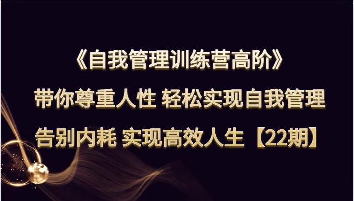 自我管理训练营高阶 带你尊重人性 轻松实现自我管理 告别内耗 实现高效人生【22期】网创吧-网创项目资源站-副业项目-创业项目-搞钱项目网创吧