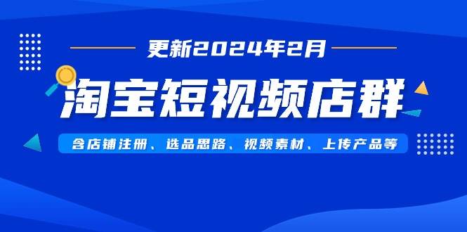 (9067期)淘宝短视频店群(更新2024年2月)含店铺注册、选品思路、视频素材、上传...网创吧-网创项目资源站-副业项目-创业项目-搞钱项目网创吧