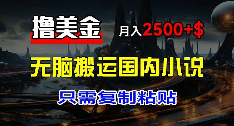 最新撸美金项目,搬运国内小说爽文,只需复制粘贴,稿费月入2500+美金,新手也能快速上手【揭秘】网创吧-网创项目资源站-副业项目-创业项目-搞钱项目网创吧
