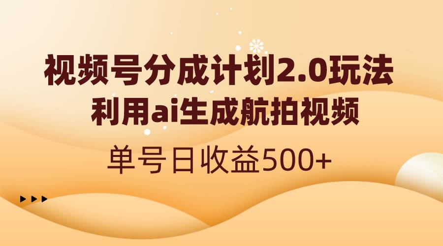 (8591期)视频号分成计划2.0,利用ai生成航拍视频,单号日收益500+网创吧-网创项目资源站-副业项目-创业项目-搞钱项目网创吧