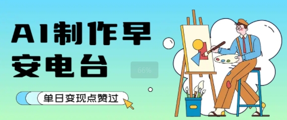 用AI制作早安电台,单日变现1k+,条条点赞过W网创吧-网创项目资源站-副业项目-创业项目-搞钱项目网创吧
