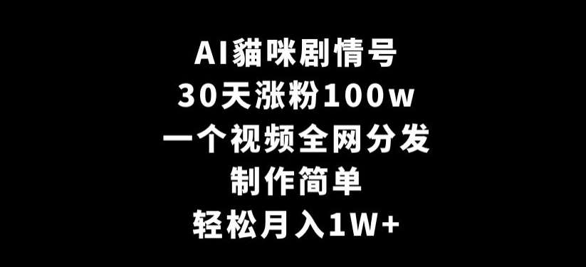 AI貓咪剧情号,30天涨粉100w,制作简单,一个视频全网分发,轻松月入1W+【揭秘】网创吧-网创项目资源站-副业项目-创业项目-搞钱项目网创吧