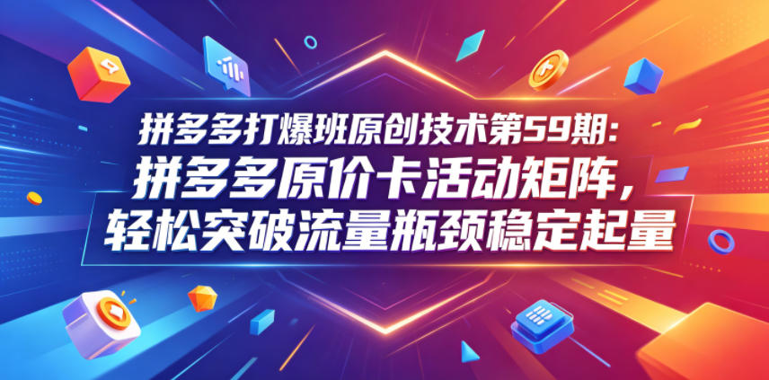 拼多多打爆班原创技术第59期:拼多多原价卡活动矩阵,轻松突破流量瓶颈稳定起量网创吧-网创项目资源站-副业项目-创业项目-搞钱项目网创吧