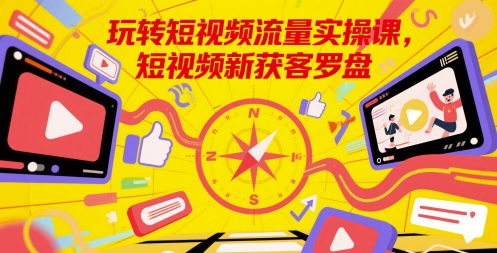 玩转短视频流量实操课，短视频新获客罗盘网创吧-网创项目资源站-副业项目-创业项目-搞钱项目网创吧
