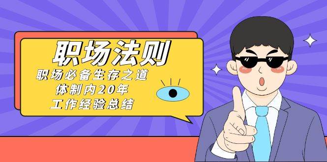 (8557期)《职场 法则》职场必备生存之道,体制内20年 工作经验总结(17节课)网创吧-网创项目资源站-副业项目-创业项目-搞钱项目网创吧