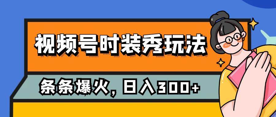 （7632期）视频号时装秀玩法，条条流量2W+，保姆级教学，每天5分钟收入300+网创吧-网创项目资源站-副业项目-创业项目-搞钱项目网创吧