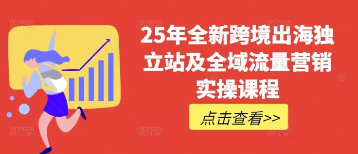 25年全新跨境出海独立站及全域流量营销实操课程,跨境电商独立站TIKTOK全域营销普货特货玩法大全网创吧-网创项目资源站-副业项目-创业项目-搞钱项目网创吧