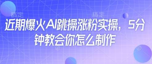 近期爆火AI跳操涨粉实操,5分钟教会你怎么制作网创吧-网创项目资源站-副业项目-创业项目-搞钱项目网创吧