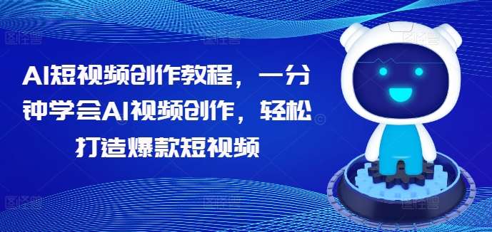 AI短视频创作教程，一分钟学会AI视频创作，轻松打造爆款短视频网创吧-网创项目资源站-副业项目-创业项目-搞钱项目网创吧