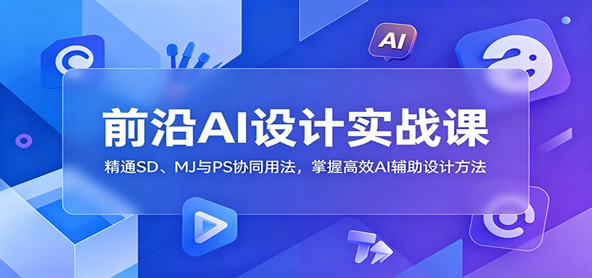 前沿AI设计实战课：精通SD、MJ与PS协同用法，掌握高效AI辅助设计方法网创吧-网创项目资源站-副业项目-创业项目-搞钱项目网创吧