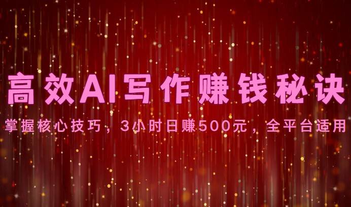 高效AI写作赚钱秘诀：掌握核心技巧，3小时日赚500元，全平台适用网创吧-网创项目资源站-副业项目-创业项目-搞钱项目网创吧