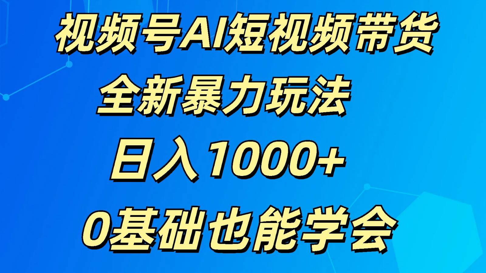 视频号AI短视频带货掘金计划全新暴力玩法    日入1000+  0基础也能学会网创吧-网创项目资源站-副业项目-创业项目-搞钱项目网创吧