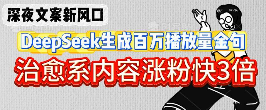 深夜文案新风口:DeepSeek生成百万播放量金句,治愈系内容涨粉快3倍网创吧-网创项目资源站-副业项目-创业项目-搞钱项目网创吧
