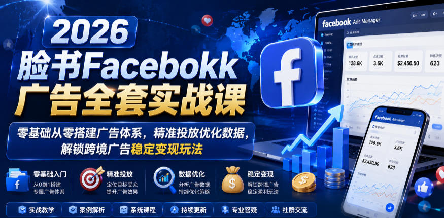 2026脸书Facebook广告全套实战课,零基础从零搭建广告体系,精准投放优化数据,解锁跨境广告稳定变现玩法网创吧-网创项目资源站-副业项目-创业项目-搞钱项目网创吧