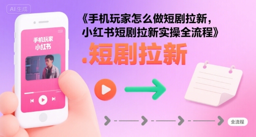 手机玩家怎么做短剧拉新，小红书短剧拉新实操全流程网创吧-网创项目资源站-副业项目-创业项目-搞钱项目网创吧