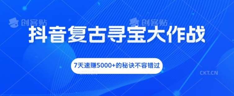 抖音复古寻宝大作战,7天速赚5000+的秘诀不容错过【揭秘】网创吧-网创项目资源站-副业项目-创业项目-搞钱项目网创吧