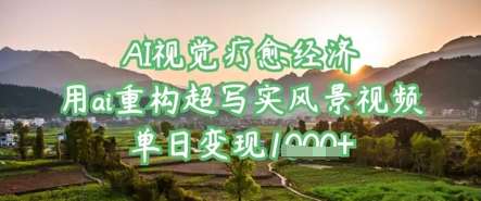 AI视觉疗愈经济:用ai重构超写实风景视频,单日变现多张网创吧-网创项目资源站-副业项目-创业项目-搞钱项目网创吧