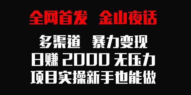 (9076期)全网首发,金山夜话多渠道暴力变现,日赚2000无压力,项目实操新手也能做网创吧-网创项目资源站-副业项目-创业项目-搞钱项目网创吧