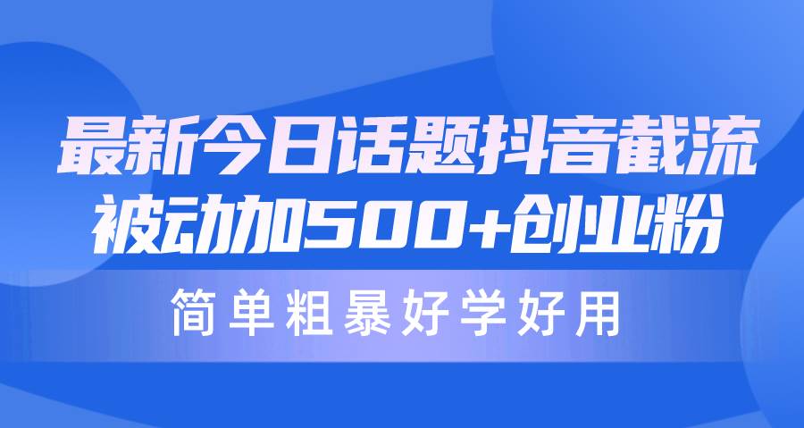 (10092期)最新今日话题抖音截流,每天被动加500+创业粉,简单粗暴好学好用网创吧-网创项目资源站-副业项目-创业项目-搞钱项目网创吧