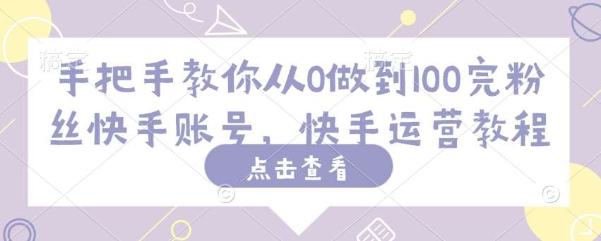 手把手教你从0做到100完粉丝快手账号,快手运营教程网创吧-网创项目资源站-副业项目-创业项目-搞钱项目网创吧