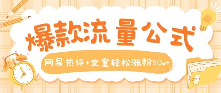 爆款流量公式,网易热评+文案轻松涨粉50w+【揭秘】网创吧-网创项目资源站-副业项目-创业项目-搞钱项目网创吧