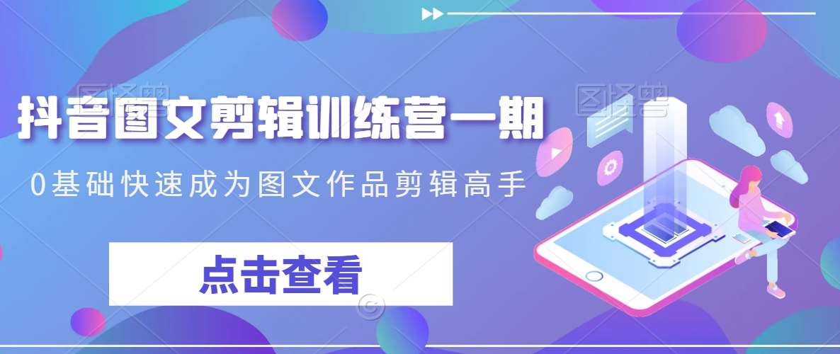 抖音图文剪辑训练营一期,0基础快速成为图文作品剪辑高手网创吧-网创项目资源站-副业项目-创业项目-搞钱项目网创吧