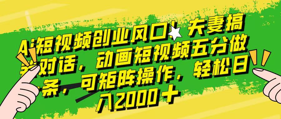 Ai短视频创业风口!夫妻搞笑对话,动画短视频五分钟做一条,可矩阵操作,轻松日入 2000+!网创吧-网创项目资源站-副业项目-创业项目-搞钱项目网创吧