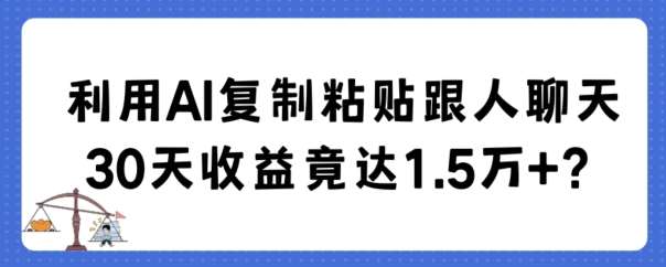 利用AI复制粘贴跟人聊天30天收益竟达1.5万+【揭秘】网创吧-网创项目资源站-副业项目-创业项目-搞钱项目网创吧