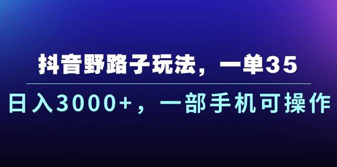 (10909期)抖音野路子玩法,一单35.日入3000+,一部手机可操作网创吧-网创项目资源站-副业项目-创业项目-搞钱项目网创吧