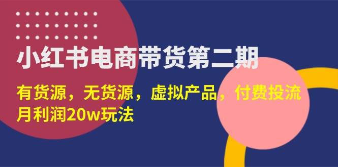 (14186期)小红书电商带货第二期,有货源,无货源,虚拟产品,付费投流,月利润20w网创吧-网创项目资源站-副业项目-创业项目-搞钱项目网创吧