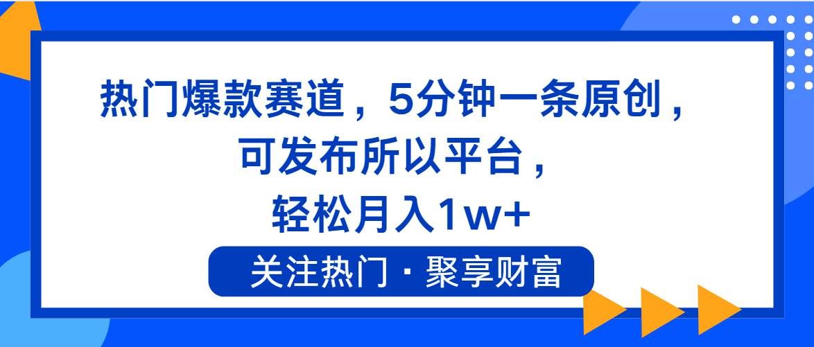 (11810期)热门爆款赛道,5分钟一条原创,可发布所以平台, 轻松月入1w+网创吧-网创项目资源站-副业项目-创业项目-搞钱项目网创吧