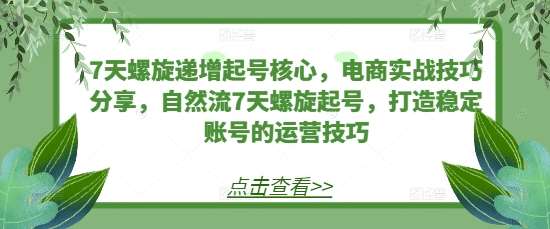 7天螺旋递增起号核心,电商实战技巧分享,自然流7天螺旋起号,打造稳定账号的运营技巧网创吧-网创项目资源站-副业项目-创业项目-搞钱项目网创吧