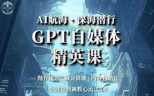 AI航海·深海潜行,GPT自媒体精英课,全网首创调教心流法3.0网创吧-网创项目资源站-副业项目-创业项目-搞钱项目网创吧